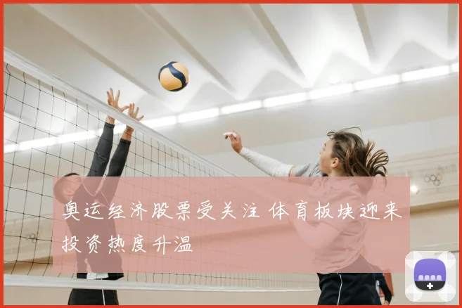 奥运经济股票受关注 体育板块迎来投资热度升温