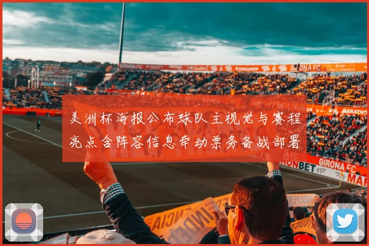 美洲杯海报公布球队主视觉与赛程亮点含阵容信息牵动票务备战部署
