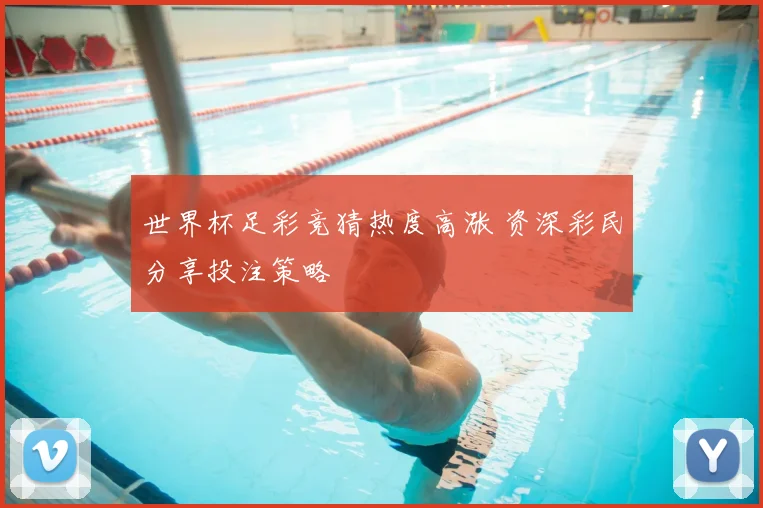世界杯足彩竞猜热度高涨 资深彩民分享投注策略