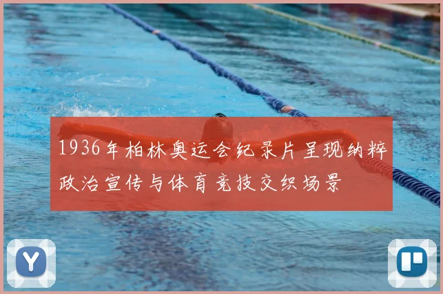 1936年柏林奥运会纪录片呈现纳粹政治宣传与体育竞技交织场景