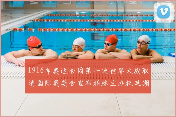 1916年奥运会因第一次世界大战取消国际奥委会宣布柏林主办权延期