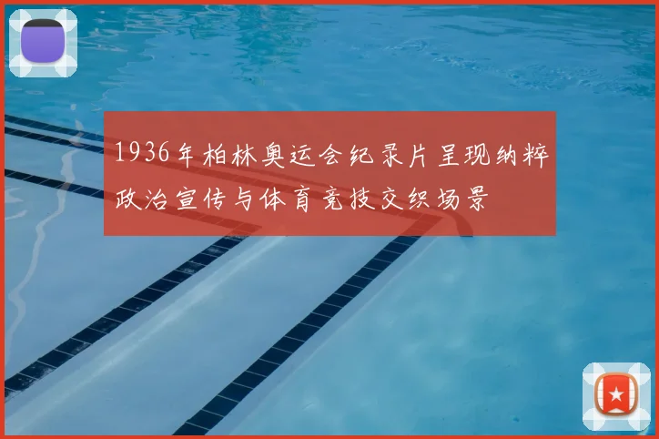 1936年柏林奥运会纪录片呈现纳粹政治宣传与体育竞技交织场景