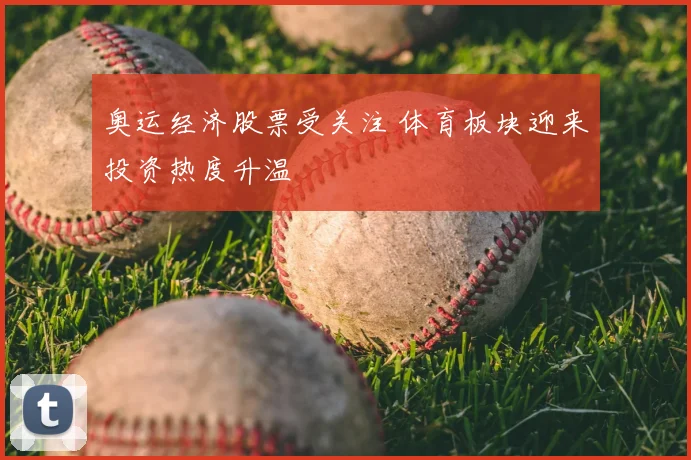 奥运经济股票受关注 体育板块迎来投资热度升温
