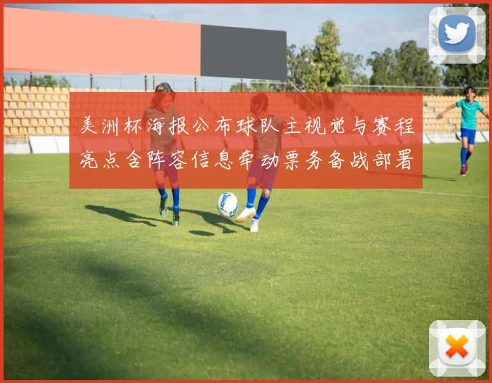 美洲杯海报公布球队主视觉与赛程亮点含阵容信息牵动票务备战部署