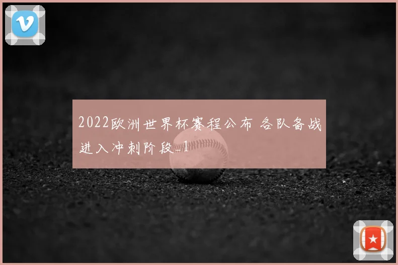 2022欧洲世界杯赛程公布 各队备战进入冲刺阶段_1
