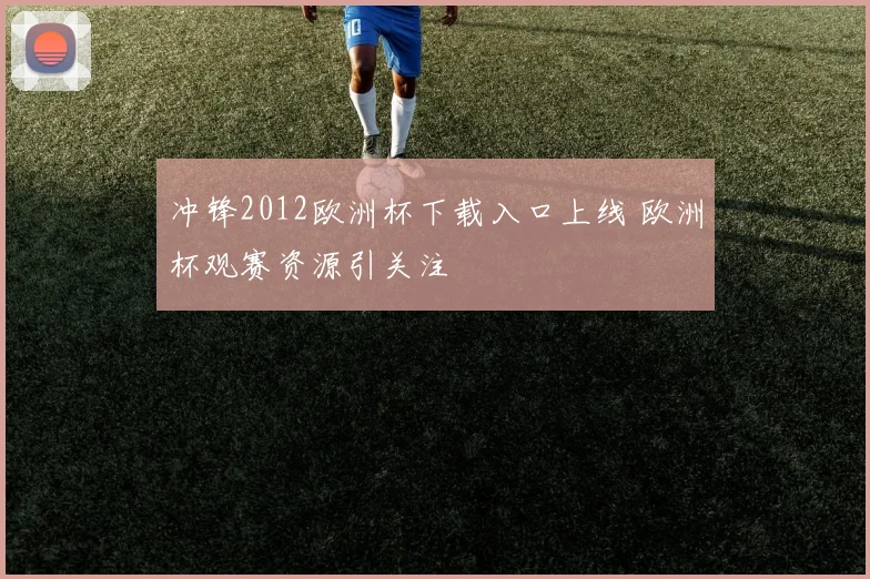 冲锋2012欧洲杯下载入口上线 欧洲杯观赛资源引关注