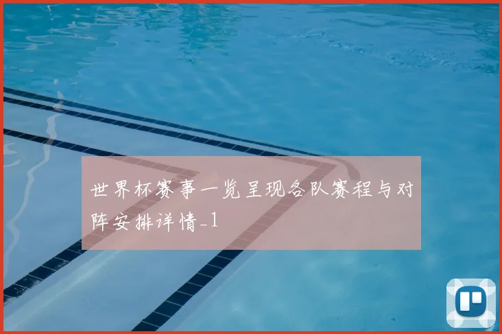 世界杯赛事一览呈现各队赛程与对阵安排详情_1