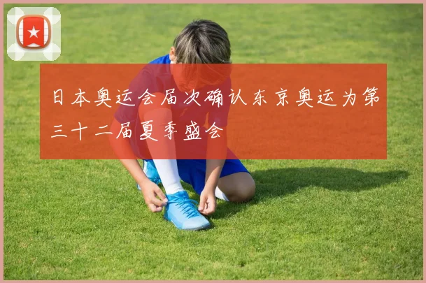 日本奥运会届次确认东京奥运为第三十二届夏季盛会