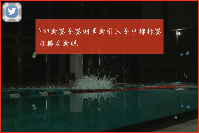 NBA新赛季赛制革新引入季中锦标赛与排名新规