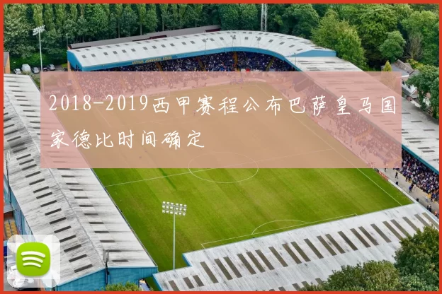 2018-2019西甲赛程公布巴萨皇马国家德比时间确定