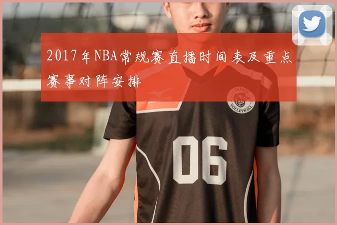 2017年NBA常规赛直播时间表及重点赛事对阵安排