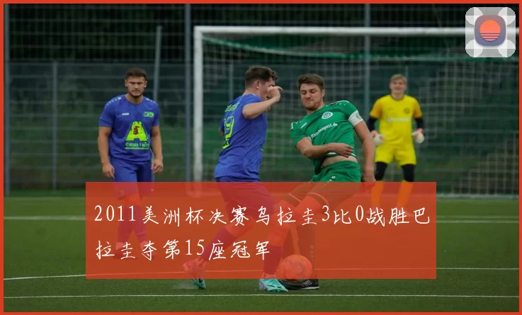 2011美洲杯决赛乌拉圭3比0战胜巴拉圭夺第15座冠军