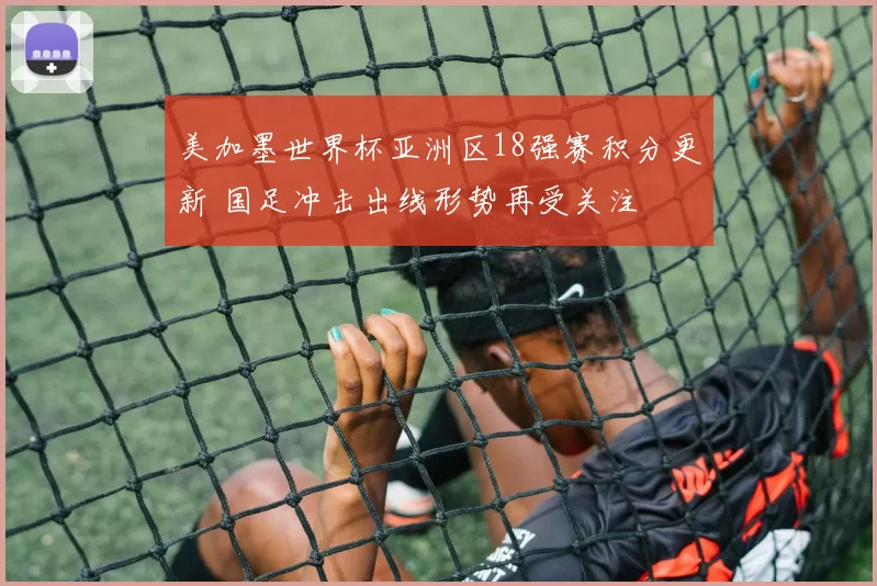 美加墨世界杯亚洲区18强赛积分更新 国足冲击出线形势再受关注