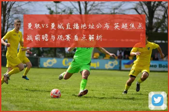 曼联vs曼城直播地址公布 英超焦点战前瞻与观赛看点解析