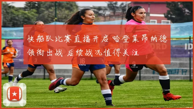 快船队比赛直播开启 哈登莱昂纳德领衔出战 后续战况值得关注