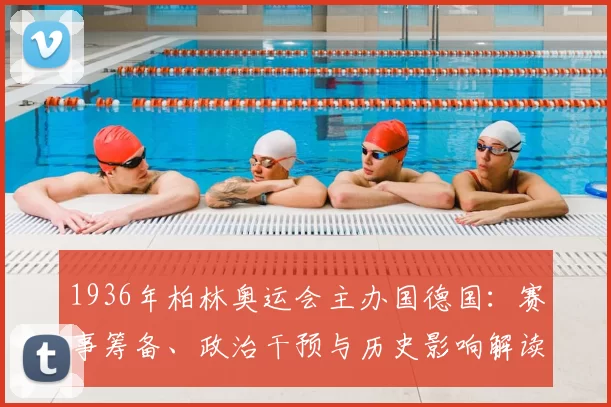 1936年柏林奥运会主办国德国:赛事筹备、政治干预与历史影响解读