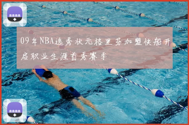 09年NBA选秀状元格里芬加盟快船开启职业生涯首秀赛季
