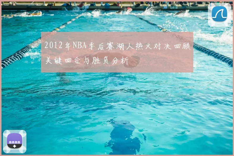 2012年NBA季后赛湖人热火对决回顾关键回合与胜负分析