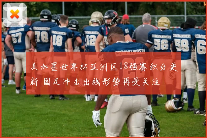 美加墨世界杯亚洲区18强赛积分更新 国足冲击出线形势再受关注