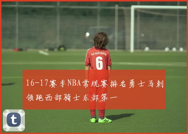 16-17赛季NBA常规赛排名勇士马刺领跑西部骑士东部第一