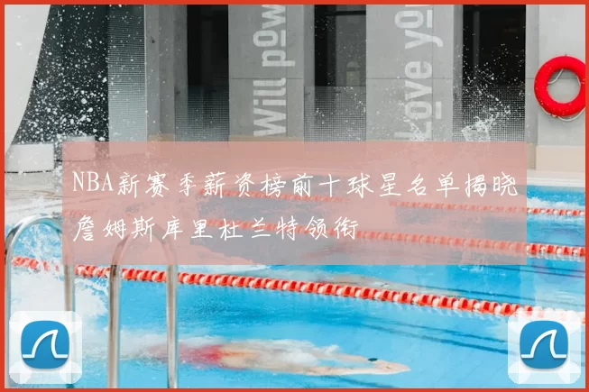 NBA新赛季薪资榜前十球星名单揭晓詹姆斯库里杜兰特领衔