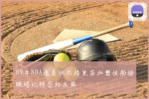 09年NBA选秀状元格里芬加盟快船榜眼塔比特签约灰熊