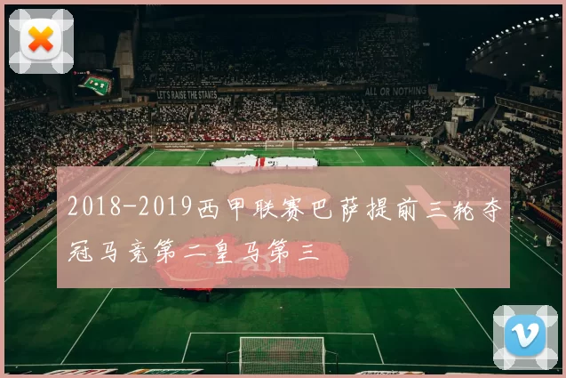 2018-2019西甲联赛巴萨提前三轮夺冠马竞第二皇马第三