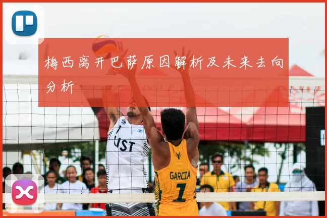 梅西离开巴萨原因解析及未来去向分析