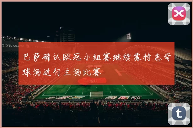 巴萨确认欧冠小组赛继续蒙特惠奇球场进行主场比赛
