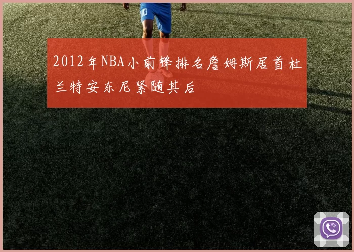 2012年NBA小前锋排名詹姆斯居首杜兰特安东尼紧随其后