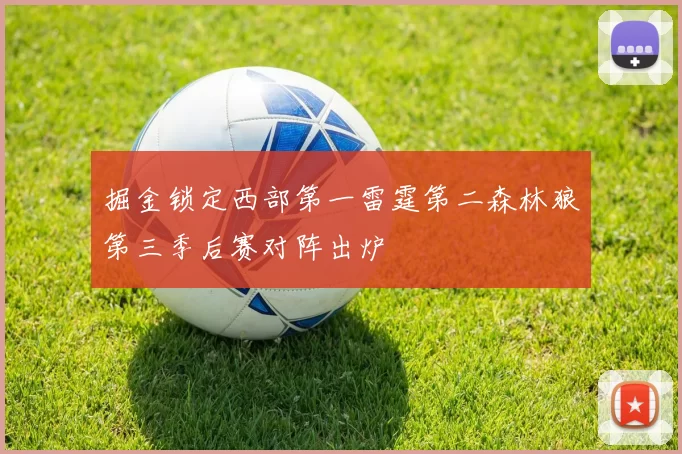 掘金锁定西部第一雷霆第二森林狼第三季后赛对阵出炉