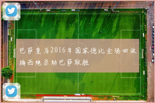 巴萨皇马2016年国家德比全场回放梅西绝杀助巴萨取胜