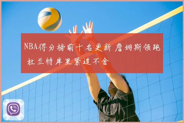 NBA得分榜前十名更新 詹姆斯领跑 杜兰特库里紧追不舍