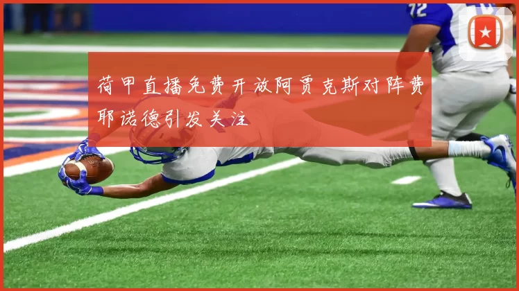 荷甲直播免费开放阿贾克斯对阵费耶诺德引发关注