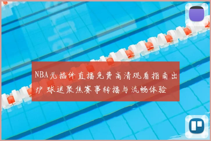NBA无插件直播免费高清观看指南出炉 球迷聚焦赛事转播与流畅体验