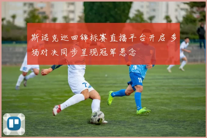 斯诺克巡回锦标赛直播平台开启 多场对决同步呈现冠军悬念