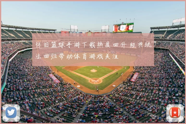 怀旧篮球手游下载热度回升 经典玩法回归带动体育游戏关注
