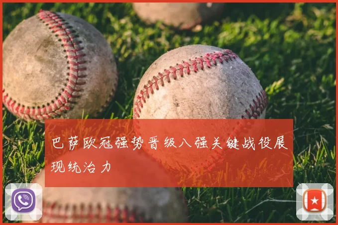 巴萨欧冠强势晋级八强关键战役展现统治力