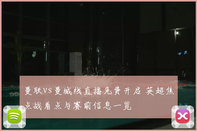 曼联vs曼城线直播免费开启 英超焦点战看点与赛前信息一览