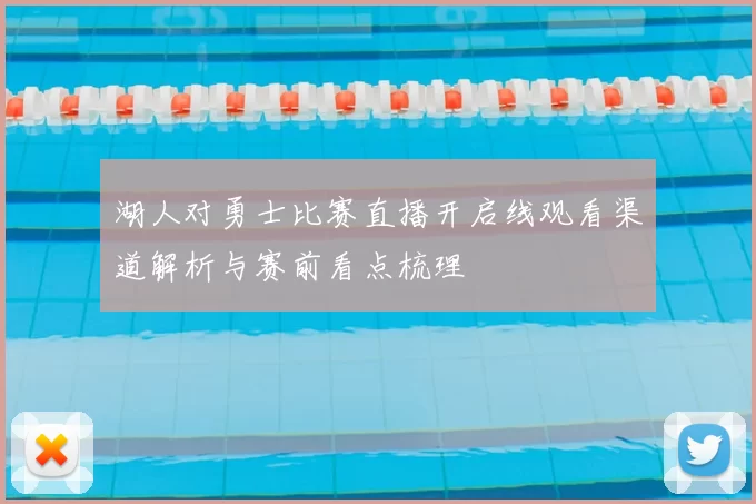 湖人对勇士比赛直播开启线观看渠道解析与赛前看点梳理