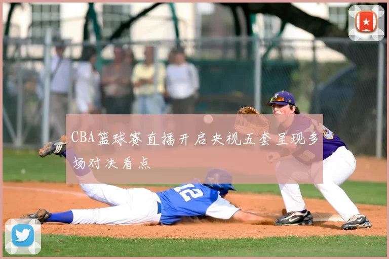 CBA篮球赛直播开启央视五套呈现多场对决看点