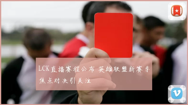 LCK直播赛程公布 英雄联盟新赛季焦点对决引关注