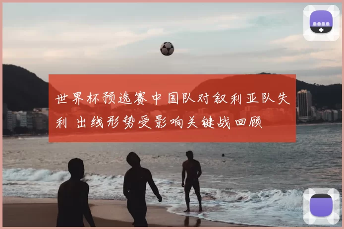 世界杯预选赛中国队对叙利亚队失利 出线形势受影响关键战回顾