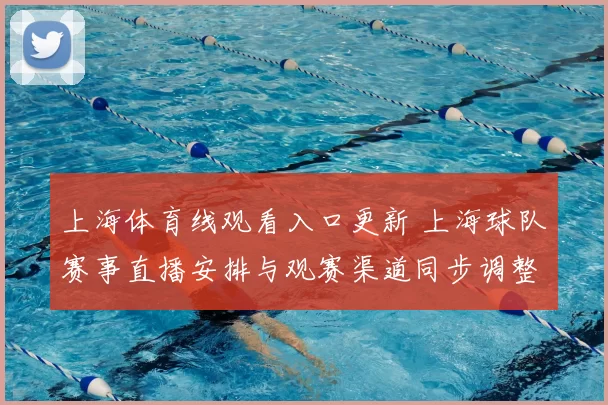 上海体育线观看入口更新 上海球队赛事直播安排与观赛渠道同步调整