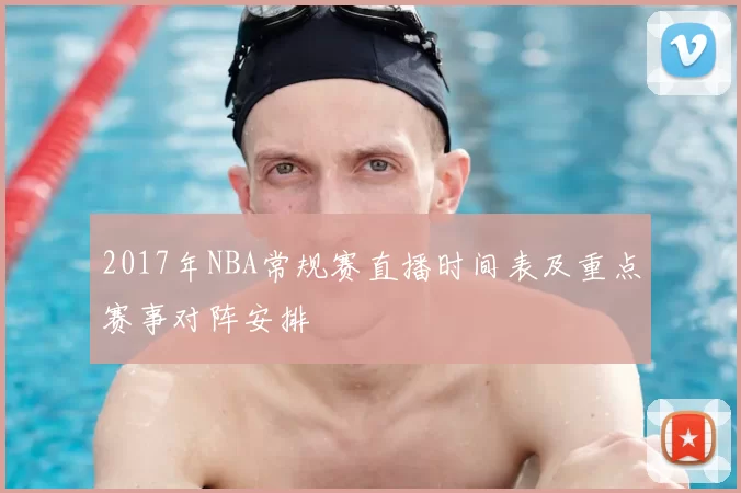 2017年NBA常规赛直播时间表及重点赛事对阵安排